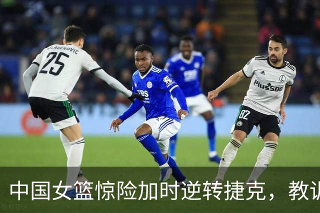 中国女篮惊险加时逆转捷克，教训与挑战并存