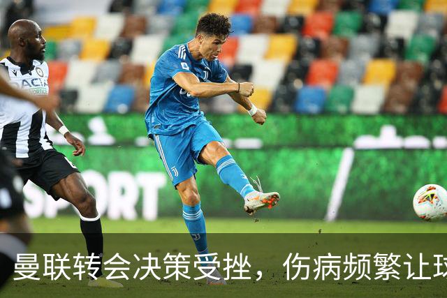 曼联转会决策受挫，伤病频繁让球迷失望