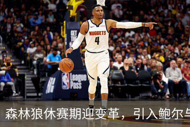 森林狼休赛期迎变革，引入鲍尔与库明加，未来可能东移