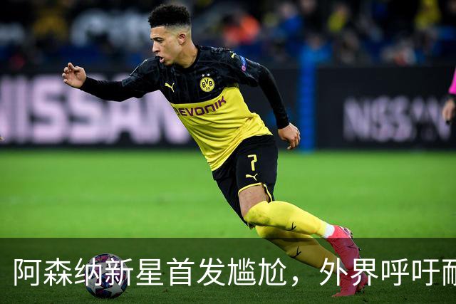 阿森纳新星首发尴尬，外界呼吁耐心等待