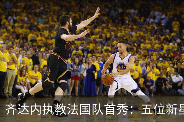 齐达内执教法国队首秀：五位新星迎来国际赛场挑战