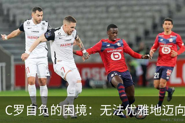 C罗自负的困境：无法优雅地迈向退役之路
